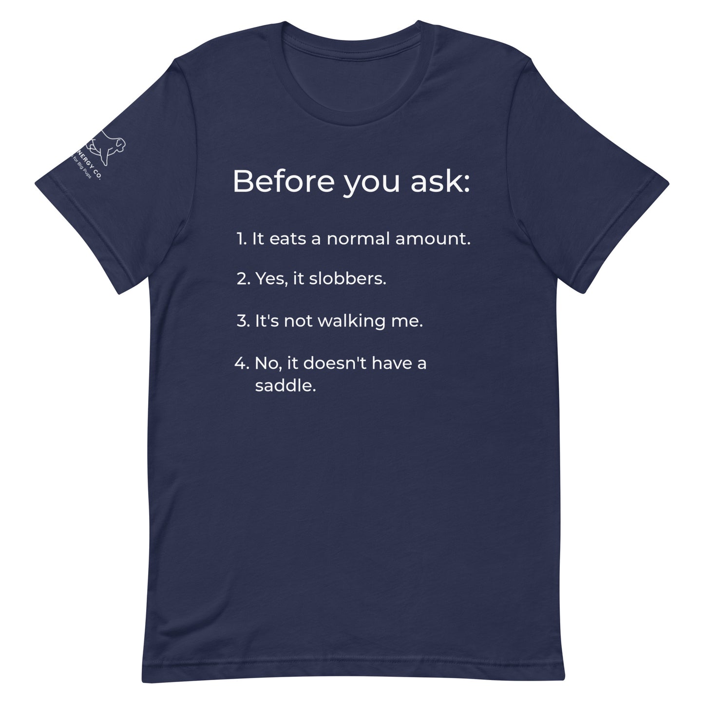 Front of a navy t-shirt that has a list that reads "Before you ask: 1. It eats a normal amount. 2. Yes, it slobbers. 3. It's not walking me. 4. No, it doesn't have a saddle." in white text.