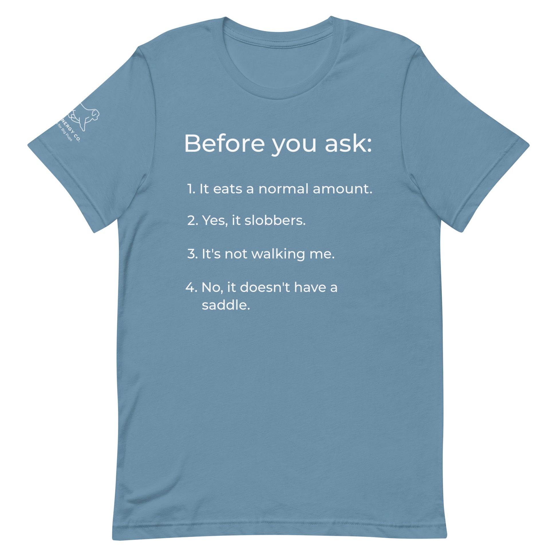 Front of a steel blue t-shirt that has a list that reads "Before you ask: 1. It eats a normal amount. 2. Yes, it slobbers. 3. It's not walking me. 4. No, it doesn't have a saddle." in white text.